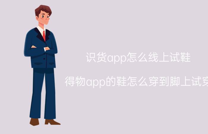 识货app怎么线上试鞋 得物app的鞋怎么穿到脚上试穿？